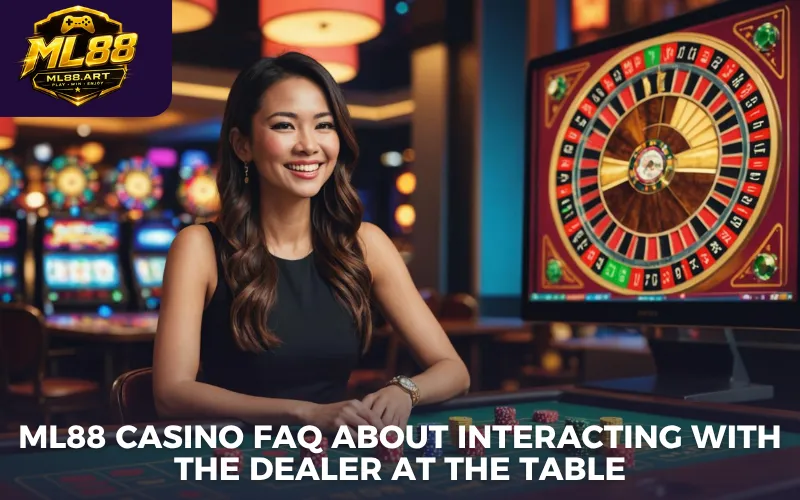 ML88 casino FAQ about interacting with the dealer at the table