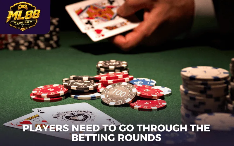 Players need to go through the betting rounds